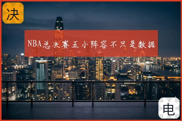 NBA总决赛五小阵容不只是数据