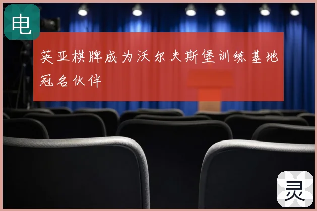 英亚棋牌成为沃尔夫斯堡训练基地冠名伙伴